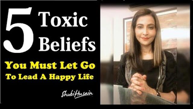 5 Toxic Beliefs You Must Let Go To Lead A Happy Life: @ShubiHusain