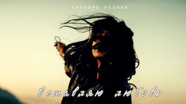 Татьяна Резник «Оставляю любовь»