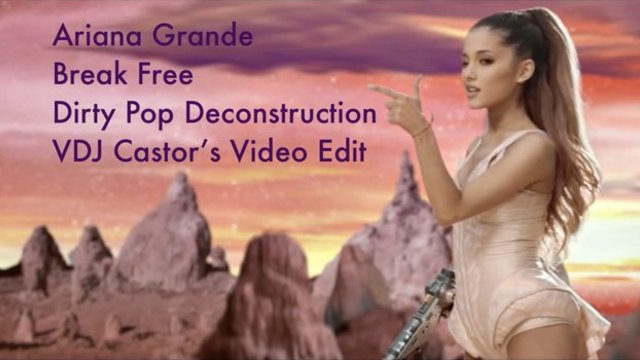 Ariana Grande - Break Free (Dirty Pop Deconstruction) VDJ Castor's Video Edit