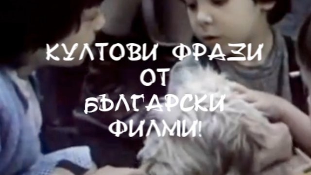 Култови фрази от българските филми ( II част )