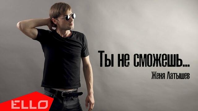 Женя Латышев - Ты не сможешь