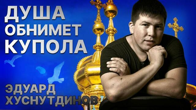 Эдуард Хуснутдинов - Душа обнимет купола