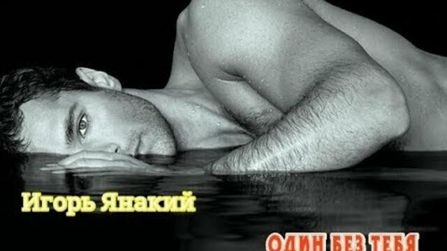 ИГОРЬ ЯНАКИЙ - ОДИН БЕЗ ТЕБЯ