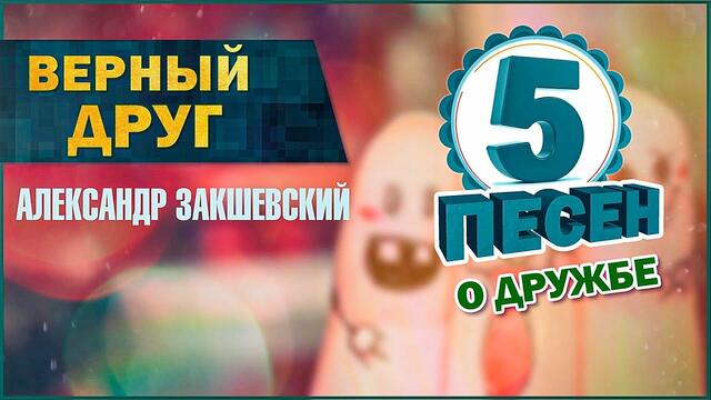 Александр Закшевский  -   5 песен о дружбе. ВЕРНЫЙ ДРУГ.