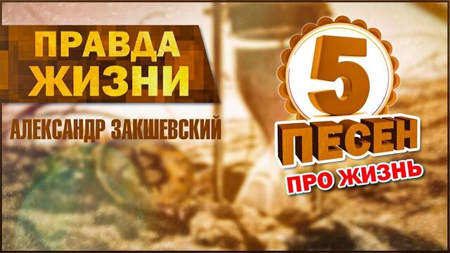 Александр Закшевский  -  5 песен про жизнь. ПРАВДА ЖИЗНИ.