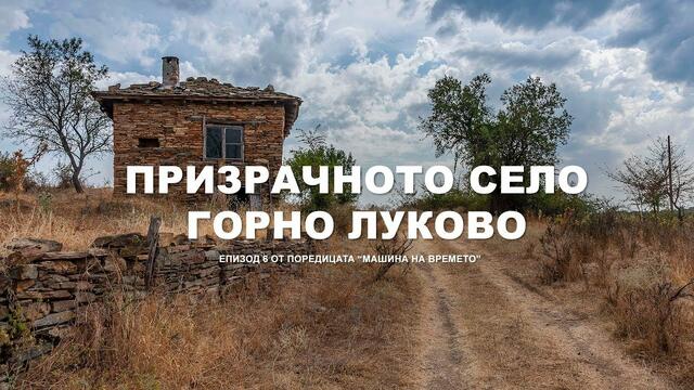 "МАШИНА НА ВРЕМЕТО" - Призрачното село Горно Луково