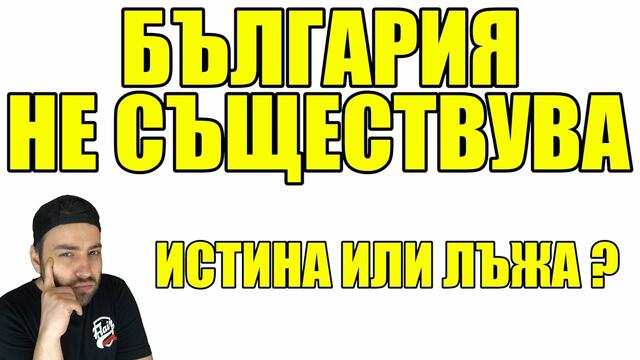 България НЕ СЪЩЕСТВУВА  ...  Истина или Лъжа