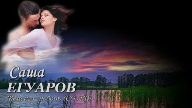 Саша ЕГУАРОВ - " Женская любовь"