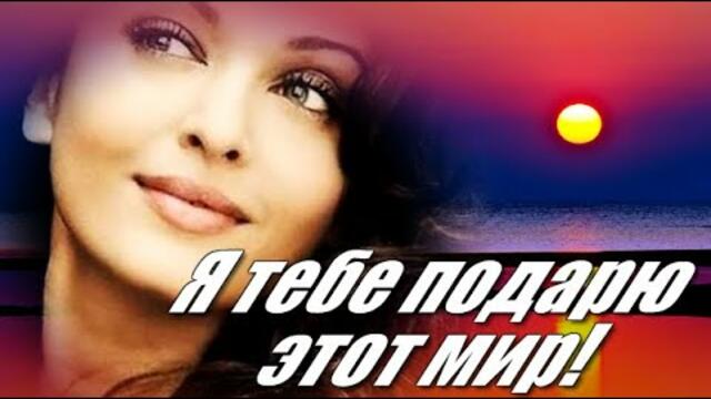 " Я тебе подарю этот мир!"