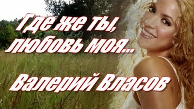 Валерий Власов  - " Любовь моя"