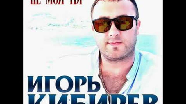 Игорь Кибирев - Не моя ты