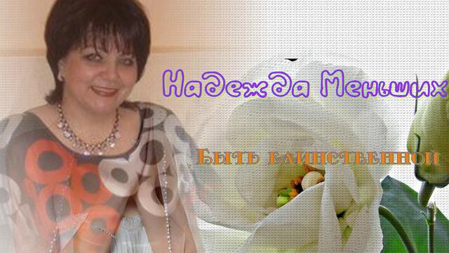 Надежда Меньших   -   Каждой хочется быть единственной!