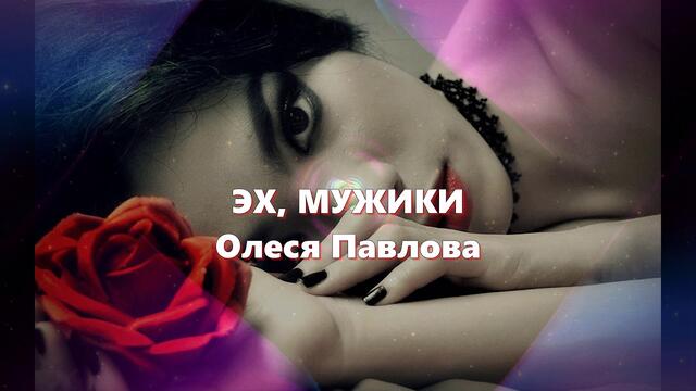 Олеся  Павлова - ЭХ, МУЖИКИ