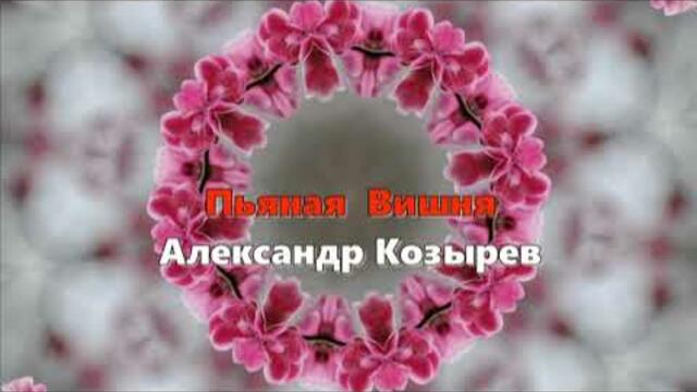 Александр Козырев  -   ПЬЯНАЯ ВИШНЯ