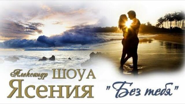 Александр ШОУА & ЯСЕНИЯ  -  " Без тебя..."(COVER)