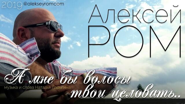 Алексей РОМ - А мне бы волосы твои целовать