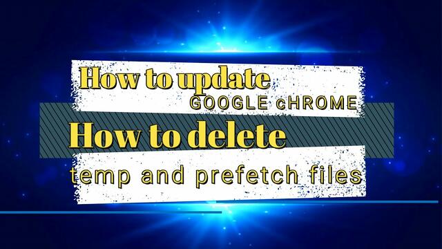 How to update Google Chrome How to delete temp and prefetch files