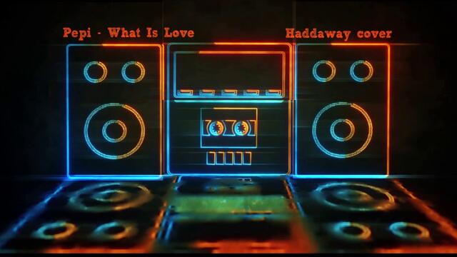 Pepi - What Is Love (Haddaway cover)