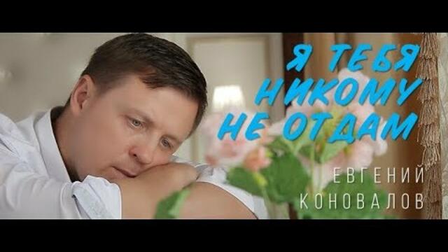 Евгений КОНОВАЛОВ  -  Я тебя никому не отдам