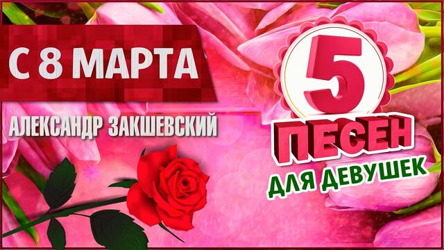 Александр Закшевский   -    5 песен для девушек. С 8 МАРТА!
