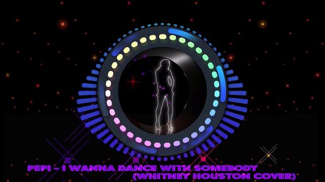 Pepi - I Wanna Dance With Somebody (Whitney Houston cover)