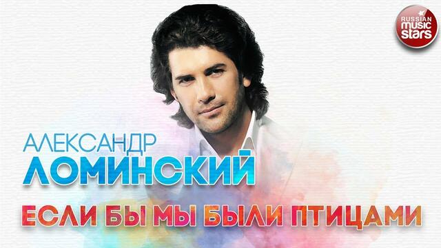 АЛЕКСАНДР ЛОМИНСКИЙ - ЕСЛИ БЫ МЫ БЫЛИ ПТИЦАМИ