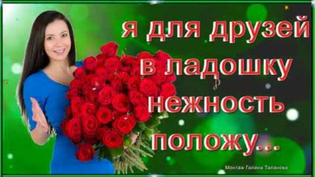 Я ДЛЯ ДРУЗЕЙ В ЛАДОШКУ НЕЖНОСТЬ ПОЛОЖУ....