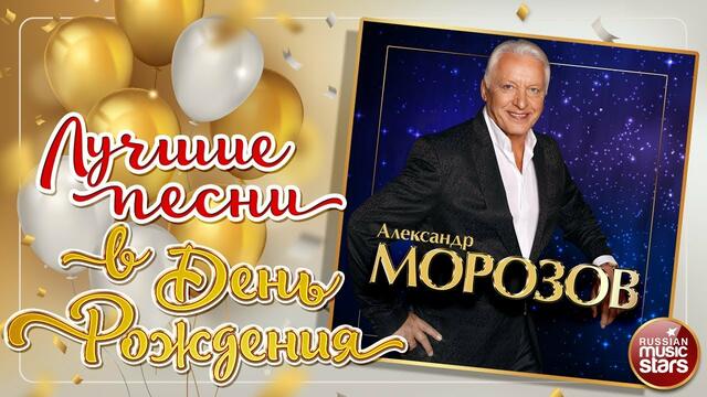 АЛЕКСАНДР МОРОЗОВ ❀ ЛУЧШИЕ ПЕСНИ В ДЕНЬ РОЖДЕНИЯ ❀