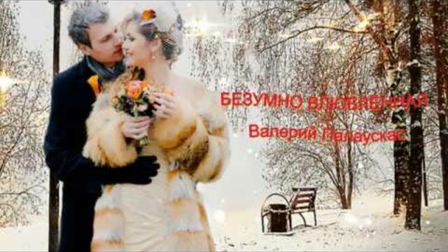 Валерий Палаускас  -  БЕЗУМНО ВЛЮБЛЁННАЯ!