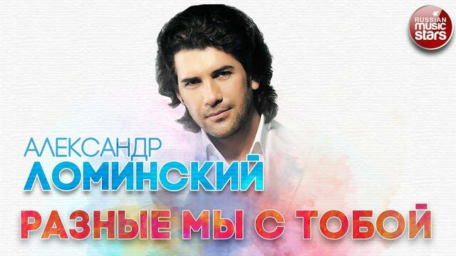 АЛЕКСАНДР ЛОМИНСКИЙ ✬ РАЗНЫЕ МЫ С ТОБОЙ ✬ РУССКИЙ ХИТ