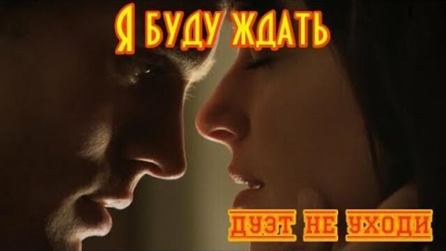 Дуэт " НЕ УХОДИ"  -  Я БУДУ ЖДАТЬ!
