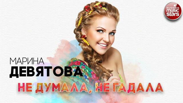 МАРИНА ДЕВЯТОВА - НЕ ДУМАЛА, НЕ ГАДАЛА