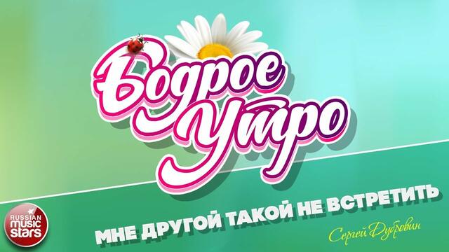 СЕРГЕЙ ДУБРОВИН  -    МНЕ ДРУГОЙ ТАКОЙ НЕ ВСТРЕТИТЬ!