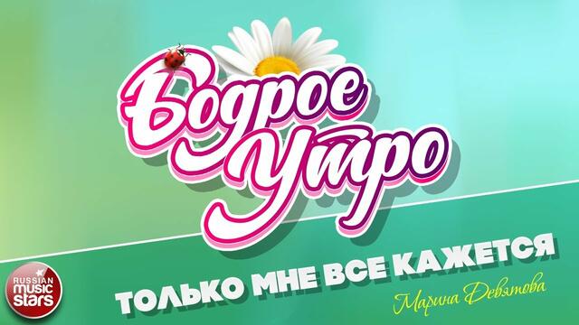 БОДРОЕ УТРО ❀ ПЕСНИ ДЛЯ ХОРОШЕГО НАСТРОЕНИЯ ❀ ТОЛЬКО МНЕ ВСЁ КАЖЕТСЯ ❀ МАРИНА ДЕВЯТОВА