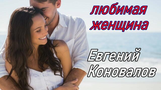 Евгений Коновалов  -  Любимая женщина!