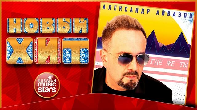 АЛЕКСАНДР АЙВАЗОВ — ГДЕ ЖЕ ТЫ