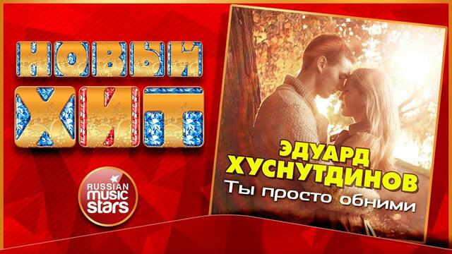 ЭДУАРД ХУСНУТДИНОВ — ТЫ ПРОСТО ОБНИМИ