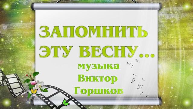 ВИКТОР ГОРШКОВ  -  ЗАПОМНИТЬ ЭТУ ВЕСНУ