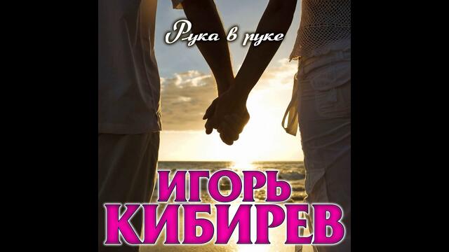 Игорь Кибирев - Рука в руке
