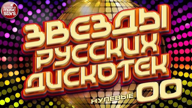 ЗВЕЗДЫ РУССКИХ ДИСКОТЕК ★ ТАНЦЕВАЛЬНЫЕ НУЛЕВЫЕ ★ 2000-2009 ★