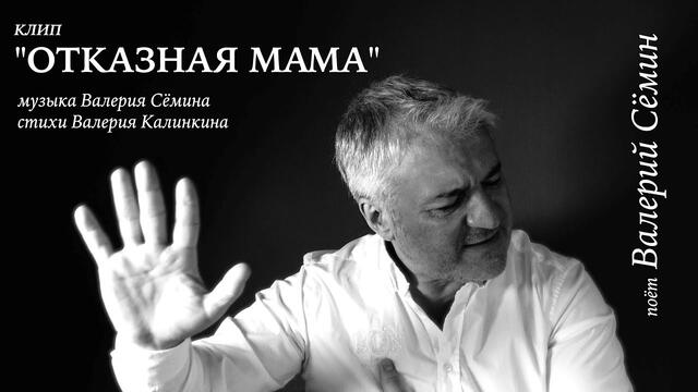 Валерий СЁМИН  - " ОТКАЗНАЯ МАМА"