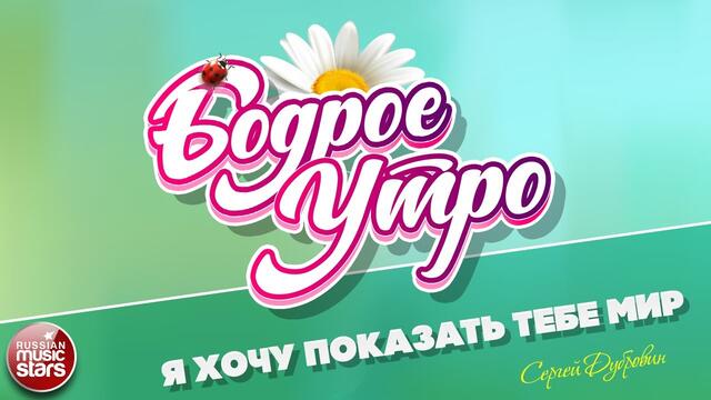 БОДРОЕ УТРО! СЕРГЕЙ ДУБРОВИН  -  Я ХОЧУ ПОКАЗАТЬ ТЕБЕ МИР!