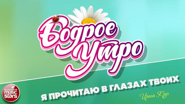 БОДРОЕ УТРО ❀ ИРИНА КРУГ  ❀ Я ПРОЧИТАЮ В ГЛАЗАХ ТВОИХ ❀