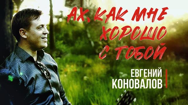 Евгений КОНОВАЛОВ  -  Ах, как мне хорошо с тобой