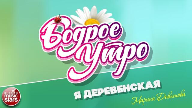 БОДРОЕ УТРО ❀ МАРИНА ДЕВЯТОВА ❀ Я ДЕРЕВЕНСКАЯ ❀