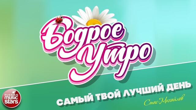 БОДРОЕ УТРО ❀ СТАС МИХАЙЛОВ ❀ САМЫЙ ТВОЙ ЛУЧШИЙ ДЕНЬ ❀