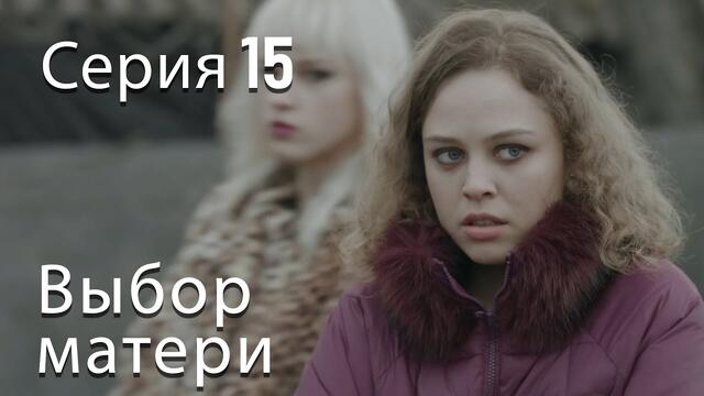 Выбор матери 2019 2020. Выбор матери сериал 15. Мелодрама про девочку выбор матери. Выбор матери Марина. Выбор матери сериал 15 серия.