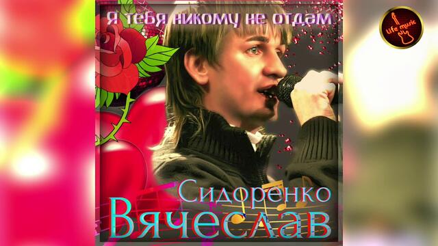 Вячеслав Сидоренко  -  Я тебя никому не отдам
