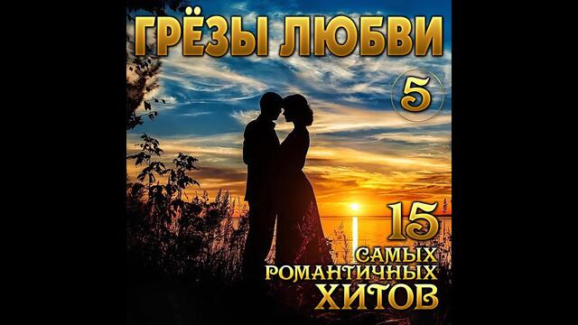 Сборник самых романтичных хитов/ГРЁЗЫ ЛЮБВИ - 5