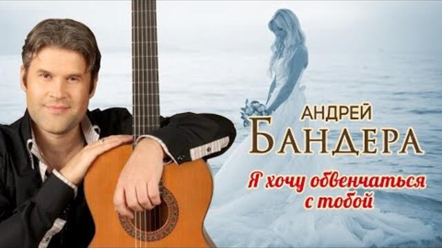 Андрей Бандера - Я хочу обвенчаться с тобой